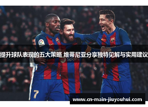 提升球队表现的五大策略 维蒂尼亚分享独特见解与实用建议