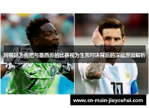 阿根廷为何把与墨西哥的比赛视为生死对决背后的深层原因解析