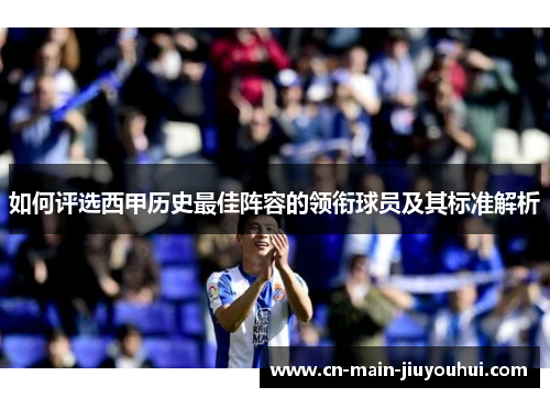 如何评选西甲历史最佳阵容的领衔球员及其标准解析