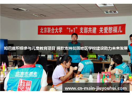 姆巴佩积极参与儿童教育项目 捐款支持贫困地区学校建设助力未来发展