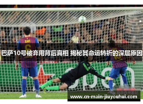 巴萨10号被弃用背后真相 揭秘其命运转折的深层原因
