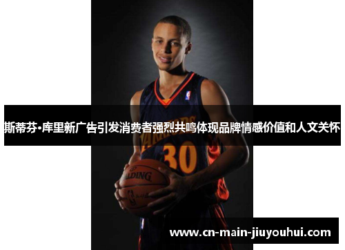 斯蒂芬·库里新广告引发消费者强烈共鸣体现品牌情感价值和人文关怀 斯蒂芬·库里新广告引发消费者强烈共鸣体现品牌情感价值和人文关怀