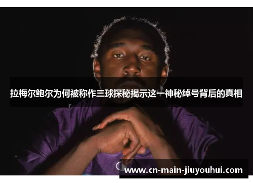 拉梅尔鲍尔为何被称作三球探秘揭示这一神秘绰号背后的真相 拉梅尔鲍尔为何被称作三球探秘揭示这一神秘绰号背后的真相