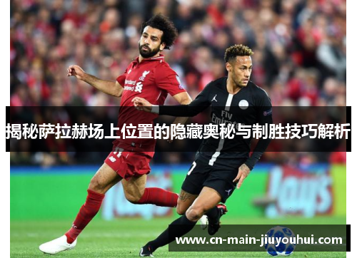 揭秘萨拉赫场上位置的隐藏奥秘与制胜技巧解析