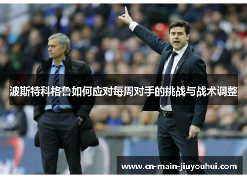 波斯特科格鲁如何应对每周对手的挑战与战术调整 波斯特科格鲁如何应对每周对手的挑战与战术调整