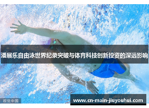 潘展乐自由泳世界纪录突破与体育科技创新投资的深远影响 潘展乐自由泳世界纪录突破与体育科技创新投资的深远影响