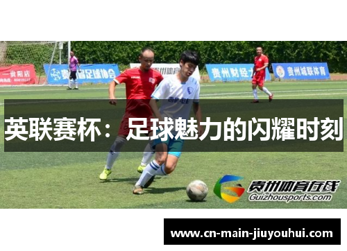 英联赛杯:足球魅力的闪耀时刻 英联赛杯:足球魅力的闪耀时刻