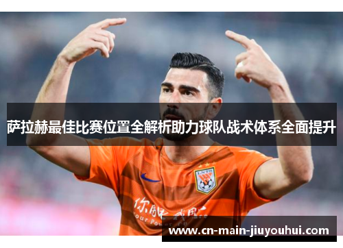 萨拉赫最佳比赛位置全解析助力球队战术体系全面提升