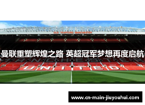 曼联重塑辉煌之路 英超冠军梦想再度启航