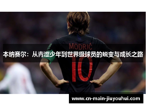 本纳赛尔：从青涩少年到世界级球员的蜕变与成长之路