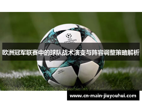 欧洲冠军联赛中的球队战术演变与阵容调整策略解析