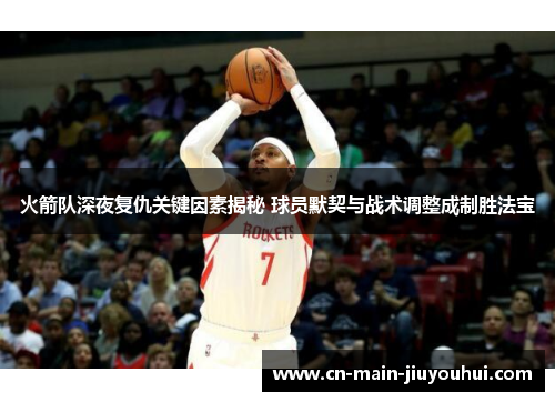 火箭队深夜复仇关键因素揭秘 球员默契与战术调整成制胜法宝