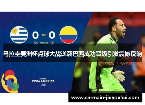 乌拉圭美洲杯点球大战逆袭巴西成功晋级引发震撼反响