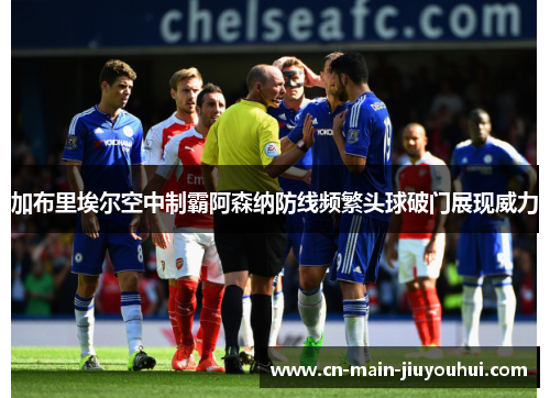 加布里埃尔空中制霸阿森纳防线频繁头球破门展现威力