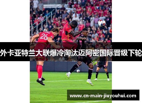 外卡亚特兰大联爆冷淘汰迈阿密国际晋级下轮