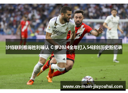 沙特联利雅得胜利确认 C 罗2024全年打入54球创历史新纪录 沙特联利雅得胜利确认 C 罗2024全年打入54球创历史新纪录