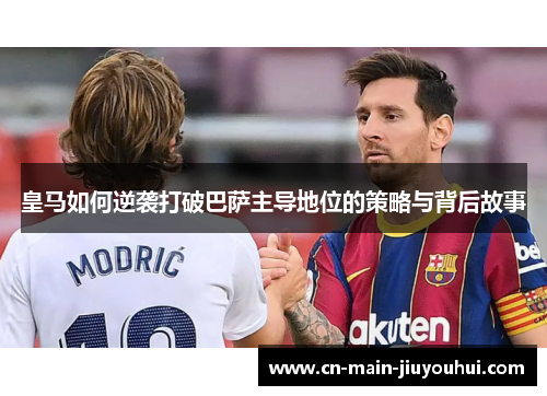皇马如何逆袭打破巴萨主导地位的策略与背后故事