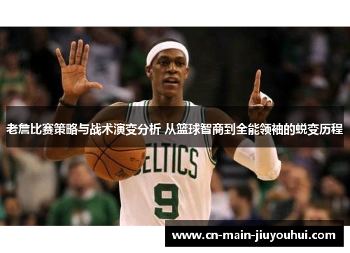 老詹比赛策略与战术演变分析 从篮球智商到全能领袖的蜕变历程 老詹比赛策略与战术演变分析 从篮球智商到全能领袖的蜕变历程