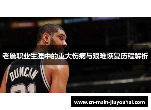 老詹职业生涯中的重大伤病与艰难恢复历程解析 老詹职业生涯中的重大伤病与艰难恢复历程解析