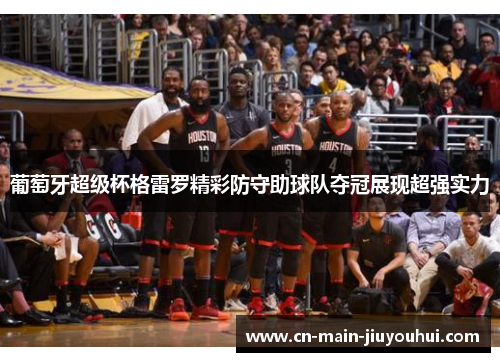 葡萄牙超级杯格雷罗精彩防守助球队夺冠展现超强实力 葡萄牙超级杯格雷罗精彩防守助球队夺冠展现超强实力