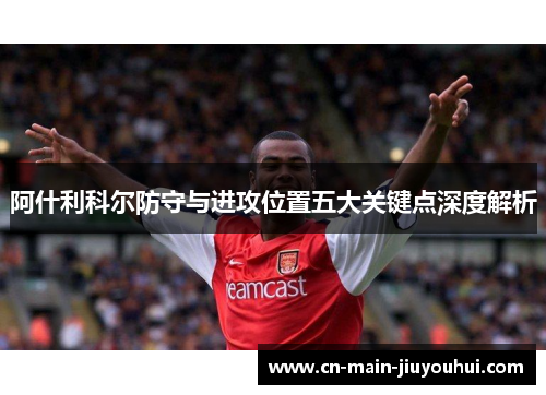 阿什利科尔防守与进攻位置五大关键点深度解析 阿什利科尔防守与进攻位置五大关键点深度解析