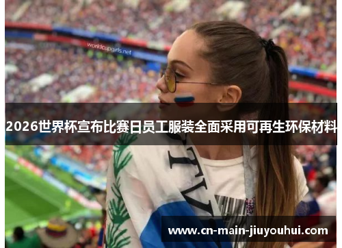 2026世界杯宣布比赛日员工服装全面采用可再生环保材料 2026世界杯宣布比赛日员工服装全面采用可再生环保材料